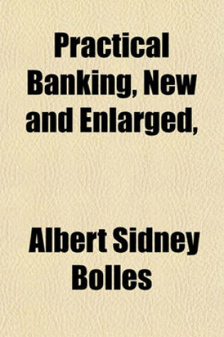 Cover of Practical Banking, New and Enlarged,