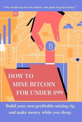 Book cover for How to mine bitcoin for under $99
