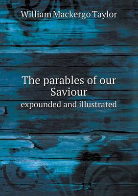 Book cover for The parables of our Saviour expounded and illustrated