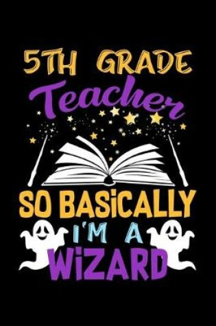 Cover of 5th Grade Teacher So Basically Im A Wizard