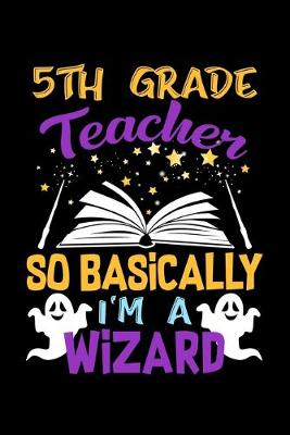 Book cover for 5th Grade Teacher So Basically Im A Wizard
