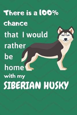 Book cover for There is a 100% chance that I would rather be home with my Siberian Husky Dog