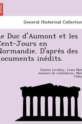 Cover of Le Duc D'Aumont Et Les Cent-Jours En Normandie. D'Apre S Des Documents Ine Dits.