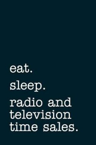 Cover of eat. sleep. radio and television time sales. - Lined Notebook