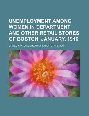 Book cover for Unemployment Among Women in Department and Other Retail Stores of Boston. January, 1916