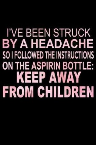 Cover of I've Been Struck By A Headache So I Followed The Instructions On The Aspirin Bottle Keep Away From Children