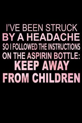 Book cover for I've Been Struck By A Headache So I Followed The Instructions On The Aspirin Bottle Keep Away From Children