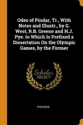 Cover of Odes of Pindar, Tr., with Notes and Illustr., by G. West, R.B. Greene and H.J. Pye. to Which Is Prefixed a Dissertation on the Olympic Games, by the Former