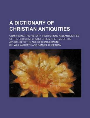 Book cover for A Dictionary of Christian Antiquities; Comprising the History, Institutions and Antiquities of the Christian Church, from the Time of the Apostles T