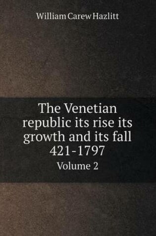 Cover of The Venetian republic its rise its growth and its fall 421-1797 Volume 2