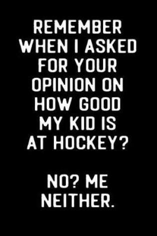 Cover of Remember When I Asked For Your Opinion On How Good My Kid Is At Hockey? No? Me Neither.