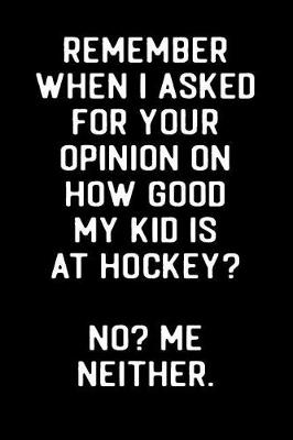 Book cover for Remember When I Asked For Your Opinion On How Good My Kid Is At Hockey? No? Me Neither.