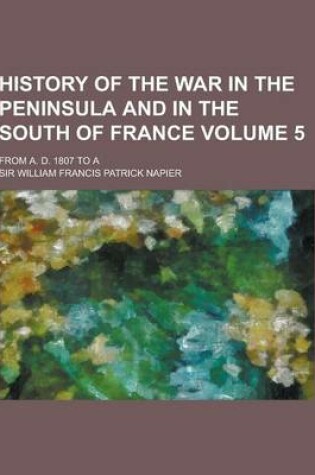 Cover of History of the War in the Peninsula and in the South of France; From A. D. 1807 to a Volume 5