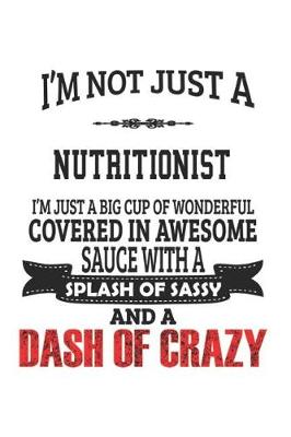 Book cover for I'm Not Just A Nutritionist I'm Just A Big Cup Of Wonderful Covered In Awesome Sauce With A Splash Of Sassy And A Dash Of Crazy