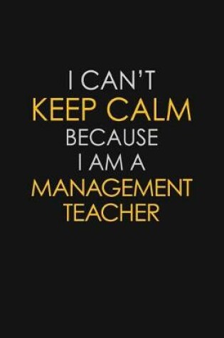 Cover of I Can't Keep Calm Because I Am A Management Teacher