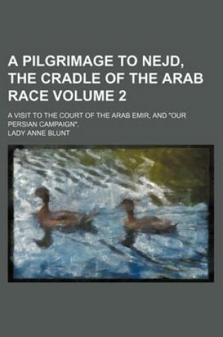 Cover of A Pilgrimage to Nejd, the Cradle of the Arab Race Volume 2; A Visit to the Court of the Arab Emir, and "Our Persian Campaign."