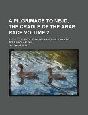 Book cover for A Pilgrimage to Nejd, the Cradle of the Arab Race Volume 2; A Visit to the Court of the Arab Emir, and "Our Persian Campaign."