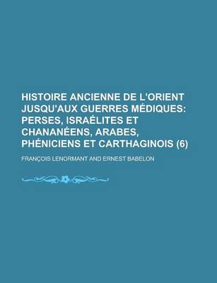 Book cover for Histoire Ancienne de L'Orient Jusqu'aux Guerres M Diques (6); Perses, Isra Lites Et Chanan Ens, Arabes, PH Niciens Et Carthaginois