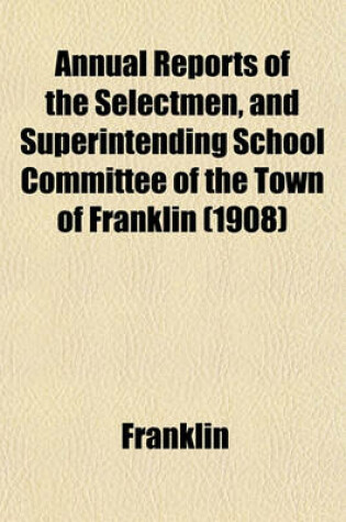 Cover of Annual Reports of the Selectmen, and Superintending School Committee of the Town of Franklin (1908)