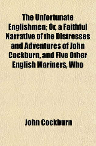 Cover of The Unfortunate Englishmen; Or, a Faithful Narrative of the Distresses and Adventures of John Cockburn, and Five Other English Mariners, Who