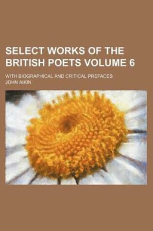 Cover of Select Works of the British Poets Volume 6; With Biographical and Critical Prefaces