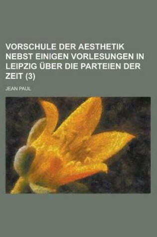 Cover of Vorschule Der Aesthetik Nebst Einigen Vorlesungen in Leipzig Uber Die Parteien Der Zeit (3)