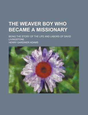 Book cover for The Weaver Boy Who Became a Missionary; Being the Story of the Life and Labors of David Livingstone