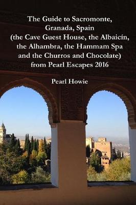 Book cover for The Guide to Sacromonte, Granada, Spain (the Cave Guest House, the Albaicin, the Alhambra, the Hammam Spa and the Churros and Chocolate) from Pearl Escapes 2016