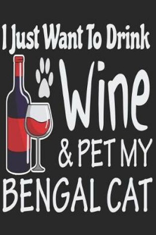 Cover of I Just Want Drink Wine & Pet My Bengal Cat