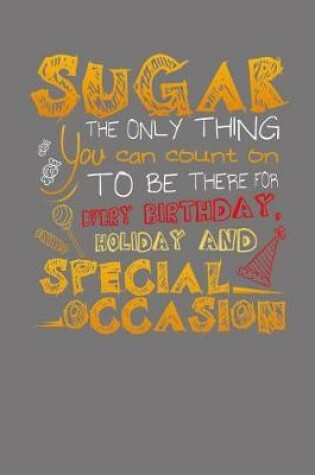 Cover of Sugar The Only Thing You Can Count On To Be There For Every Birthday, Holiday and Special Occasion