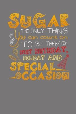 Book cover for Sugar The Only Thing You Can Count On To Be There For Every Birthday, Holiday and Special Occasion