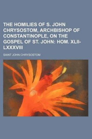 Cover of The Homilies of S. John Chrysostom, Archbishop of Constantinople, on the Gospel of St. John; Hom. XLII-LXXXVIII