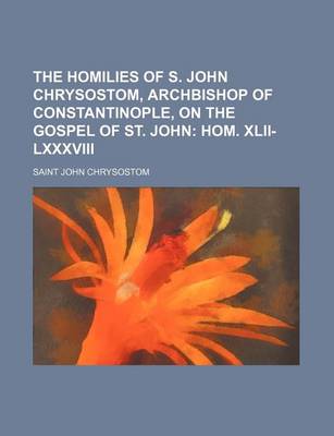 Book cover for The Homilies of S. John Chrysostom, Archbishop of Constantinople, on the Gospel of St. John; Hom. XLII-LXXXVIII