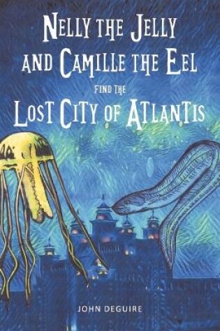 Cover of Nelly the Jelly and Camille the Eel Find the Lost City of Atlantis