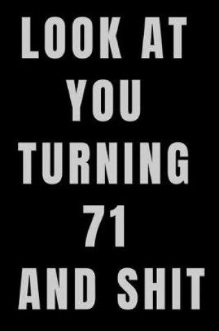 Cover of Look At You Turning 71 and Shit NoteBook Birthday Gift For Women/Men/Boss/Coworkers/Colleagues/Students/Friends.