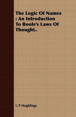 Book cover for The Logic of Names: An Introduction to Boole's Laws of Thought..