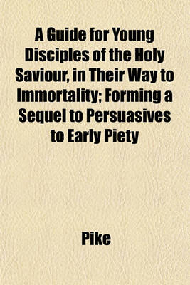 Book cover for A Guide for Young Disciples of the Holy Saviour, in Their Way to Immortality; Forming a Sequel to Persuasives to Early Piety