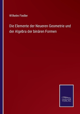 Book cover for Die Elemente der Neueren Geometrie und der Algebra der binären Formen