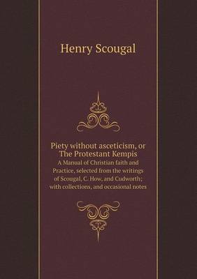 Book cover for Piety without asceticism, or The Protestant Kempis A Manual of Christian faith and Practice, selected from the writings of Scougal, C. How, and Cudworth; with collections, and occasional notes