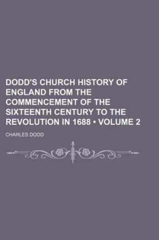 Cover of Dodd's Church History of England from the Commencement of the Sixteenth Century to the Revolution in 1688 (Volume 2)