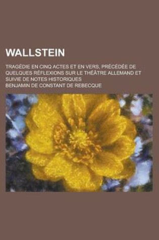 Cover of Wallstein; Tragedie En Cinq Actes Et En Vers, Precedee de Quelques Reflexions Sur Le Theatre Allemand Et Suivie de Notes Historiques
