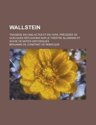 Book cover for Wallstein; Tragedie En Cinq Actes Et En Vers, Precedee de Quelques Reflexions Sur Le Theatre Allemand Et Suivie de Notes Historiques