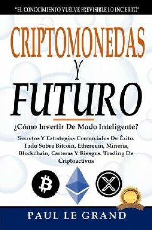 Cover of Criptomonedas y Futuro -¿Cómo Invertir De Modo Inteligente? Secretos Y Estrategias Comerciales De Éxito. Todo Sobre Bitcoin, Ethereum, Minería, Blockchain, Carteras Y Riesgos. Trading De Criptoactivos