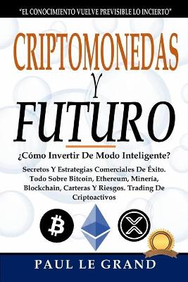 Book cover for Criptomonedas y Futuro -¿Cómo Invertir De Modo Inteligente? Secretos Y Estrategias Comerciales De Éxito. Todo Sobre Bitcoin, Ethereum, Minería, Blockchain, Carteras Y Riesgos. Trading De Criptoactivos