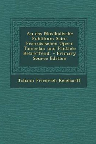 Cover of An Das Musikalische Publikum Seine Franzosischen Opern Tamerlan Und Panthee Betreffend. - Primary Source Edition