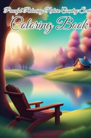 Cover of Peaceful Relaxing Nature Country Scenes Coloring Book For Adults