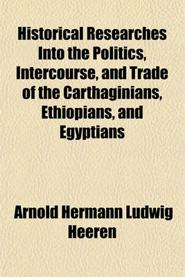 Book cover for Historical Researches Into the Politics, Intercourse, and Trade of the Carthaginians, Ethiopians, and Egyptians