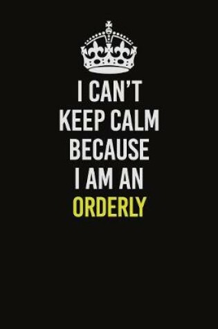 Cover of I Can't Keep Calm Because I Am An Orderly