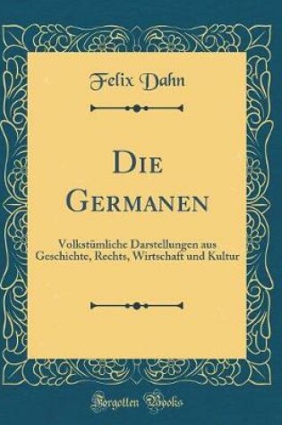 Cover of Die Germanen: Volkstümliche Darstellungen aus Geschichte, Rechts, Wirtschaft und Kultur (Classic Reprint)