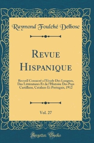 Cover of Revue Hispanique, Vol. 27: Recueil Consacré a l'Étude Des Langues, Des Littératures Et de l'Histoire Des Pays Castillans, Catalans Et Portugais, 1912 (Classic Reprint)